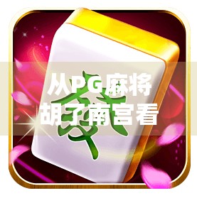 从PG麻将胡了南宫看中国年轻人的娱乐新生态，解压、社交与数字文化的融合