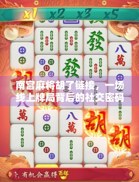 南宫麻将胡了链接，一场线上牌局背后的社交密码与文化迷思