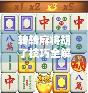 转转麻将胡了技巧全解析，从新手到高手，轻松掌握转转玩法的制胜秘诀！