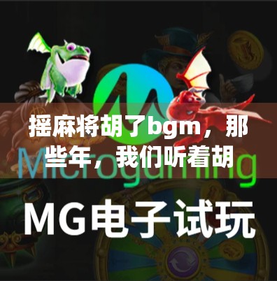 摇麻将胡了bgm，那些年，我们听着胡牌神曲赢过的不只是牌局！