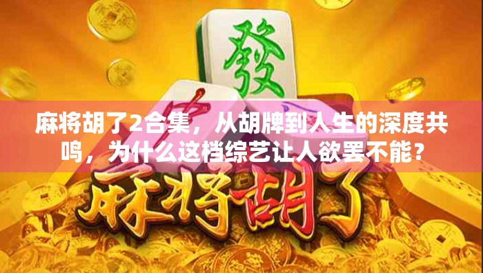 麻将胡了2合集，从胡牌到人生的深度共鸣，为什么这档综艺让人欲罢不能？