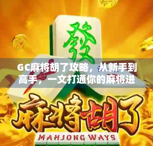 GC麻将胡了攻略，从新手到高手，一文打通你的麻将进阶之路！