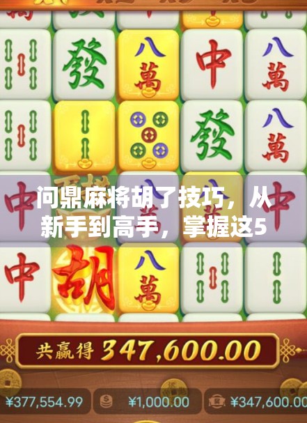 问鼎麻将胡了技巧，从新手到高手，掌握这5大核心策略，让你稳赢不翻车！