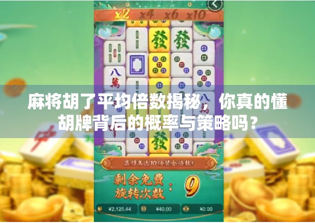 麻将胡了平均倍数揭秘，你真的懂胡牌背后的概率与策略吗？