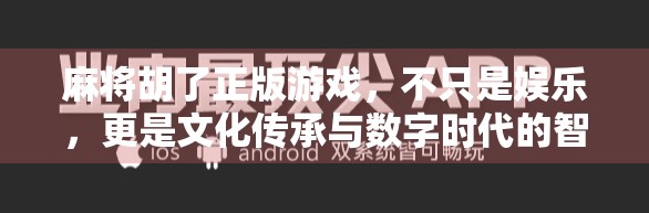 麻将胡了正版游戏,不只是娱乐,更是文化传承与数字时代的智慧碰撞