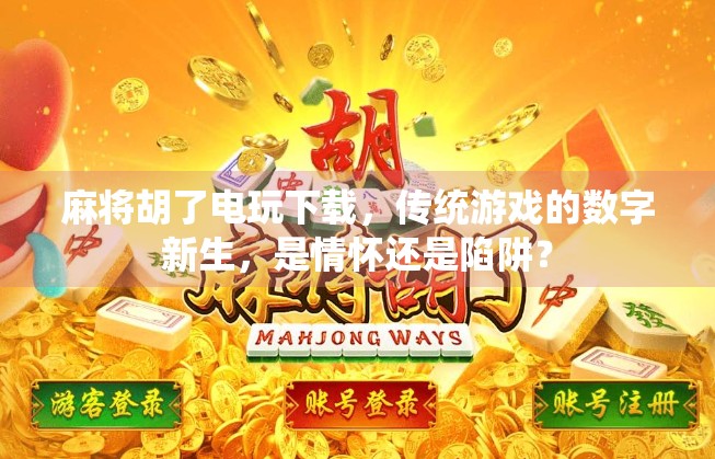 麻将胡了电玩下载,传统游戏的数字新生,是情怀还是陷阱? 麻将胡了电玩下载,传统游戏的数字新生,是情怀还是陷阱?