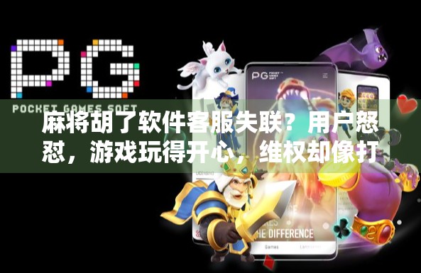 麻将胡了软件客服失联？用户怒怼，游戏玩得开心，维权却像打官司！