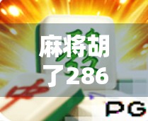 麻将胡了286？别急，这手牌藏着你没看懂的暗线！