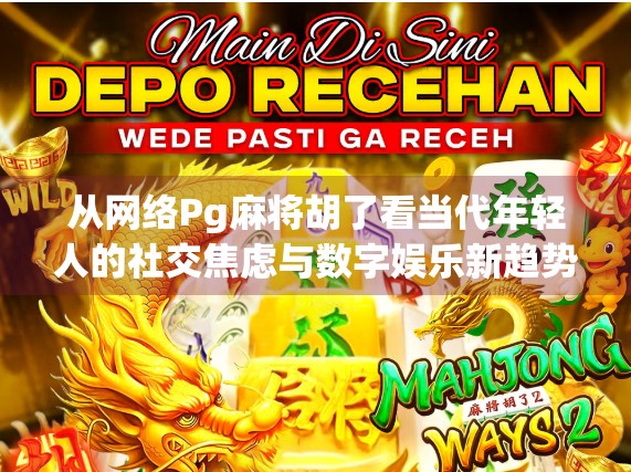 从网络Pg麻将胡了看当代年轻人的社交焦虑与数字娱乐新趋势