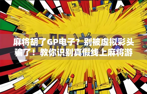 麻将胡了GP电子？别被虚拟彩头骗了！教你识别真假线上麻将游戏陷阱