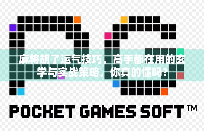 麻将胡了运气技巧，高手都在用的玄学与实战策略，你真的懂吗？