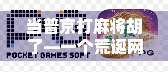 当普京打麻将胡了—一个荒诞网站背后的数字迷思与网络狂欢