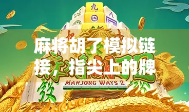 麻将胡了模拟链接，指尖上的牌桌江湖，你敢不敢来一把？