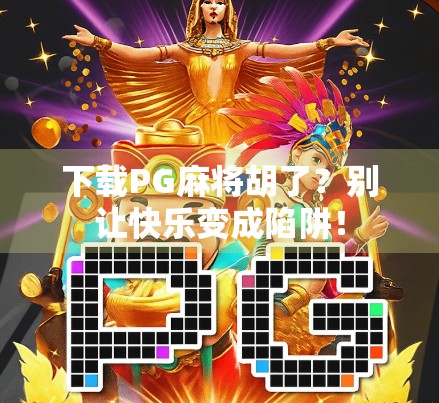 下载PG麻将胡了？别让快乐变成陷阱！