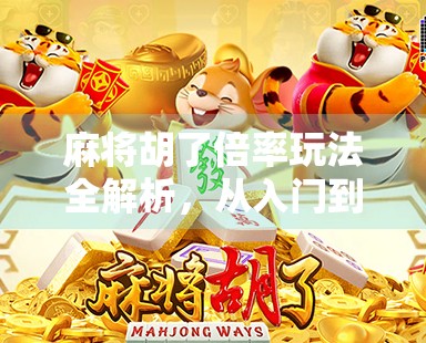 麻将胡了倍率玩法全解析，从入门到精通，教你玩转翻倍的快乐！