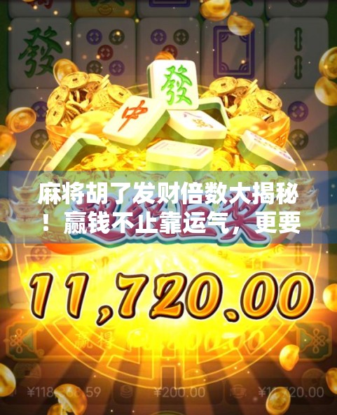 麻将胡了发财倍数大揭秘！赢钱不止靠运气，更要看懂这3个隐藏规则！