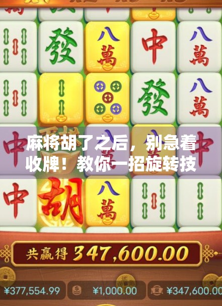 麻将胡了之后，别急着收牌！教你一招旋转技巧，让对手彻底懵圈！