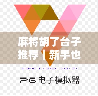 麻将胡了台子推荐｜新手也能秒变老手的5大神器平台，让你打牌不翻车！