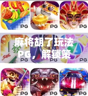 麻将胡了玩法PG，解锁策略与乐趣的全新维度！