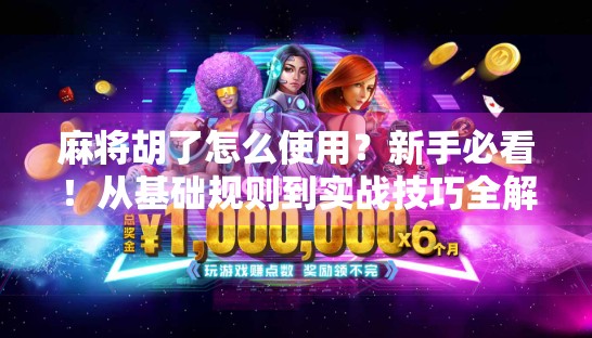 麻将胡了怎么使用？新手必看！从基础规则到实战技巧全解析！