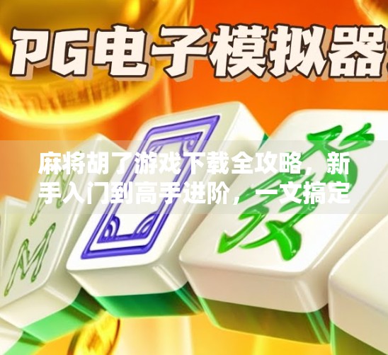 麻将胡了游戏下载全攻略，新手入门到高手进阶，一文搞定！