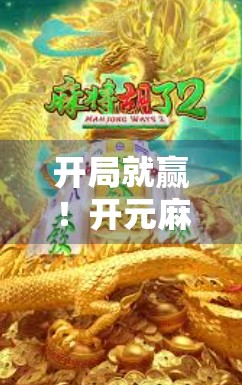 开局就赢！开元麻将胡牌秘籍大公开，新手也能秒变高手！