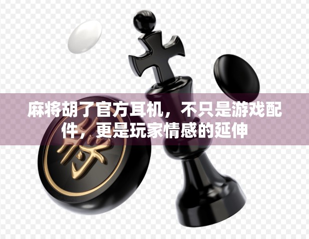 麻将胡了官方耳机，不只是游戏配件，更是玩家情感的延伸