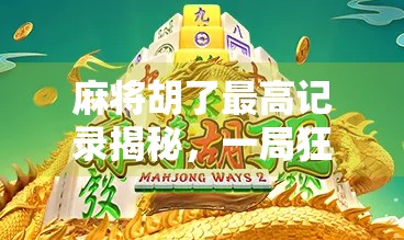 麻将胡了最高记录揭秘,一局狂赢18万!这不仅是运气,更是高手的博弈艺术!