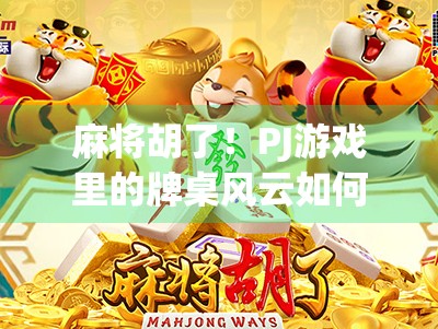 麻将胡了!PJ游戏里的牌桌风云如何掀起全民热潮?