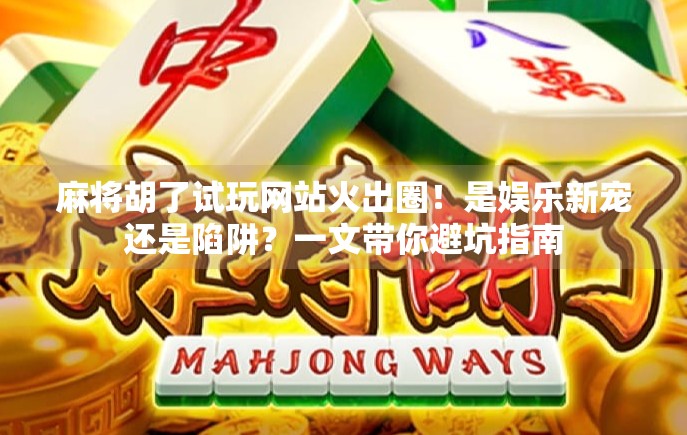 麻将胡了试玩网站火出圈!是娱乐新宠还是陷阱?一文带你避坑指南 麻将胡了试玩网站火出圈!是娱乐新宠还是陷阱?一文带你避坑指南