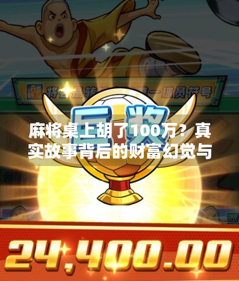 麻将桌上胡了100万?真实故事背后的财富幻觉与人性博弈