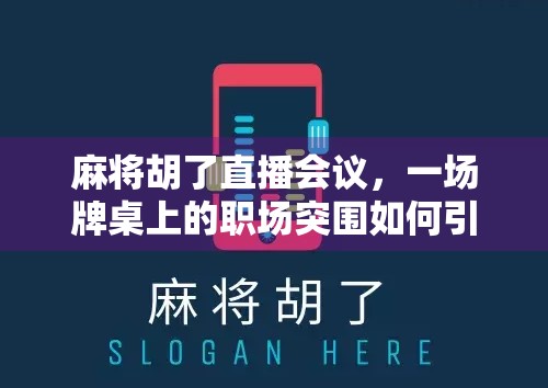 麻将胡了直播会议，一场牌桌上的职场突围如何引爆全网？