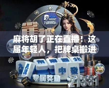 麻将胡了正在直播!这届年轻人,把牌桌搬进了直播间,网友,比追剧还上头!