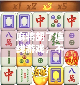 麻将胡了连线游戏，不只是娱乐，更是社交与智慧的盛宴！